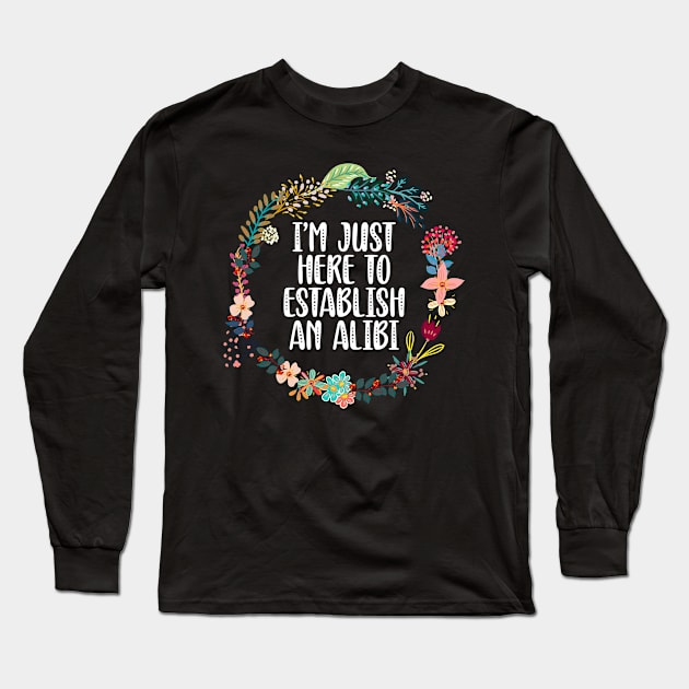 I'm Just Here To Establish An Alibi Long Sleeve T-Shirt by Red Canopy Stores